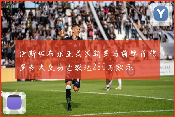 伊斯坦布尔正式买断罗马前锋肖穆罗多夫交易金额达280万欧元